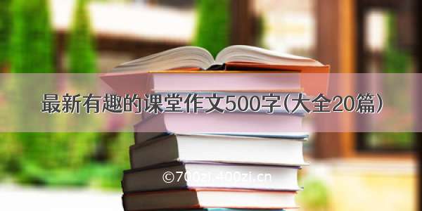 最新有趣的课堂作文500字(大全20篇)