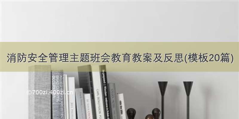 消防安全管理主题班会教育教案及反思(模板20篇)