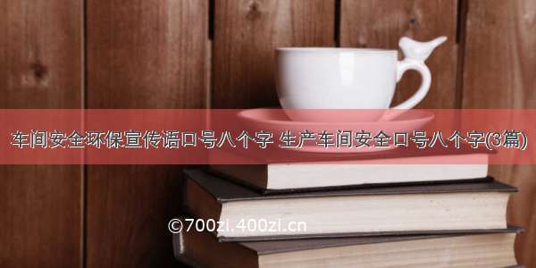 车间安全环保宣传语口号八个字 生产车间安全口号八个字(3篇)