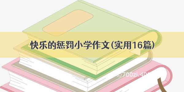 快乐的惩罚小学作文(实用16篇)