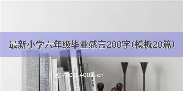 最新小学六年级毕业感言200字(模板20篇)