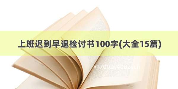 上班迟到早退检讨书100字(大全15篇)