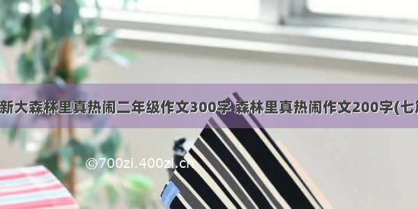 最新大森林里真热闹二年级作文300字 森林里真热闹作文200字(七篇)