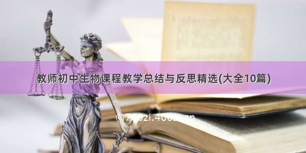 教师初中生物课程教学总结与反思精选(大全10篇)