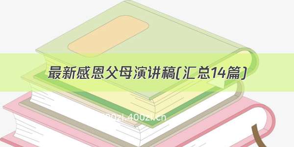 最新感恩父母演讲稿(汇总14篇)