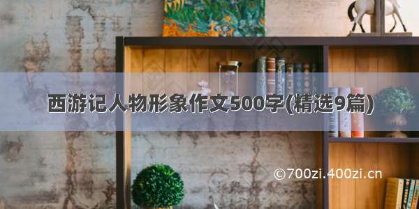 西游记人物形象作文500字(精选9篇)