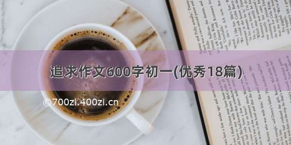 追求作文600字初一(优秀18篇)