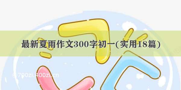 最新夏雨作文300字初一(实用18篇)