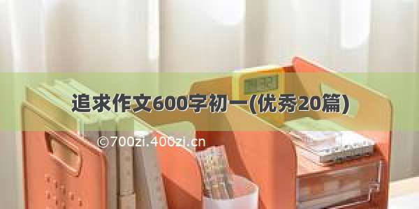 追求作文600字初一(优秀20篇)