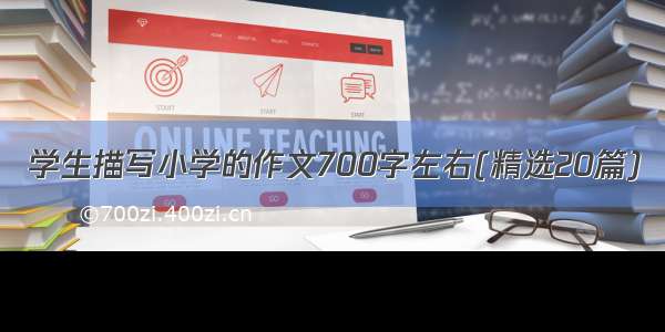 学生描写小学的作文700字左右(精选20篇)