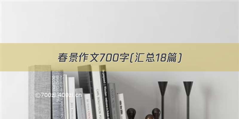 春景作文700字(汇总18篇)