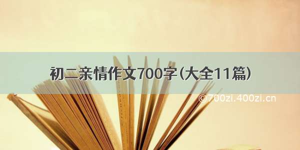 初二亲情作文700字(大全11篇)