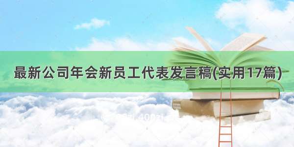 最新公司年会新员工代表发言稿(实用17篇)