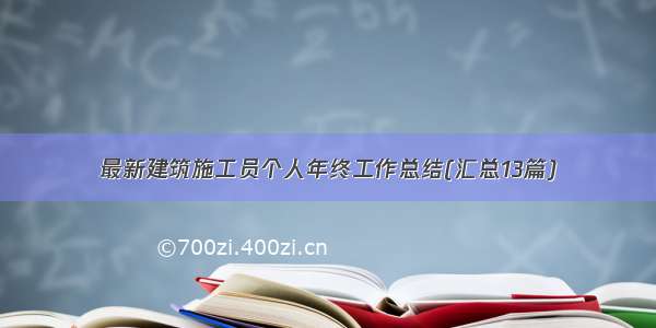 最新建筑施工员个人年终工作总结(汇总13篇)