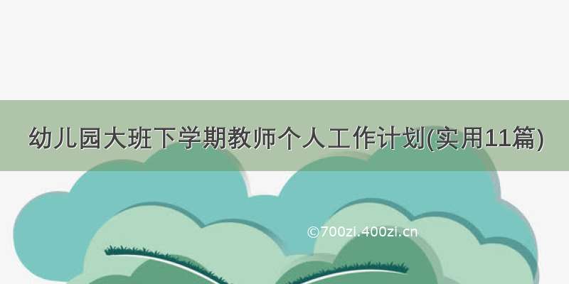 幼儿园大班下学期教师个人工作计划(实用11篇)