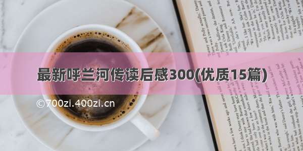 最新呼兰河传读后感300(优质15篇)