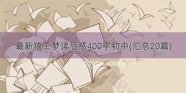 最新狼王梦读后感400字初中(汇总20篇)