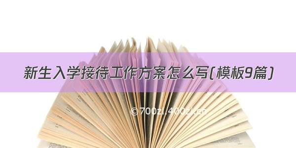 新生入学接待工作方案怎么写(模板9篇)