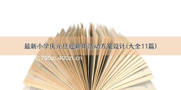 最新小学庆元旦迎新年活动方案设计(大全11篇)