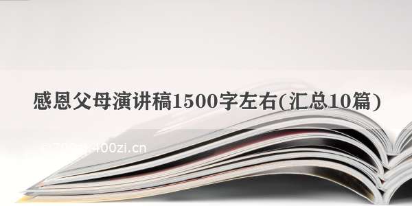 感恩父母演讲稿1500字左右(汇总10篇)