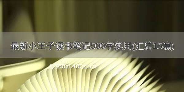 最新小王子读书笔记500字实用(汇总15篇)