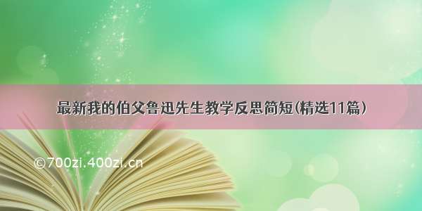 最新我的伯父鲁迅先生教学反思简短(精选11篇)