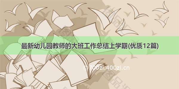 最新幼儿园教师的大班工作总结上学期(优质12篇)