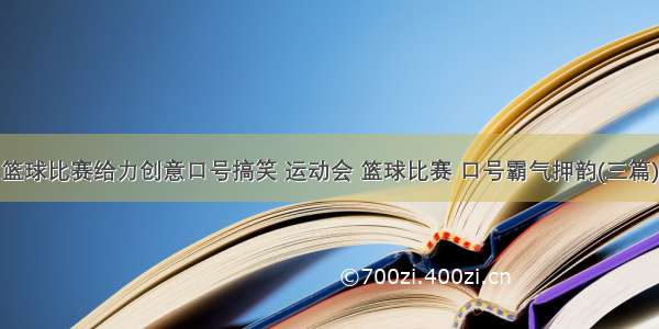 篮球比赛给力创意口号搞笑 运动会 篮球比赛 口号霸气押韵(三篇)