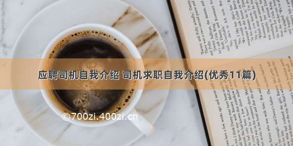 应聘司机自我介绍 司机求职自我介绍(优秀11篇)