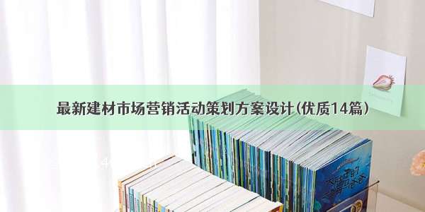 最新建材市场营销活动策划方案设计(优质14篇)