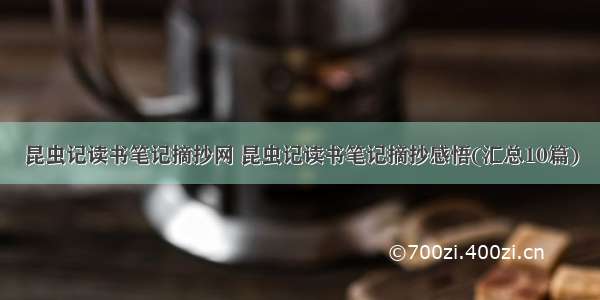 昆虫记读书笔记摘抄网 昆虫记读书笔记摘抄感悟(汇总10篇)