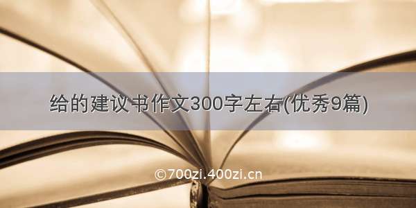 给的建议书作文300字左右(优秀9篇)