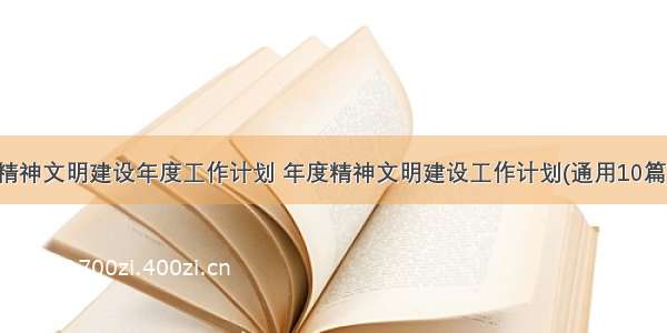 精神文明建设年度工作计划 年度精神文明建设工作计划(通用10篇)