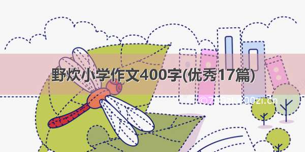 野炊小学作文400字(优秀17篇)