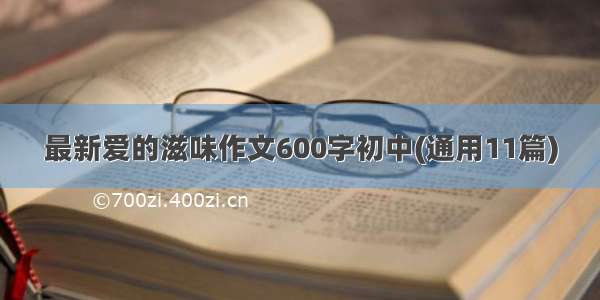 最新爱的滋味作文600字初中(通用11篇)