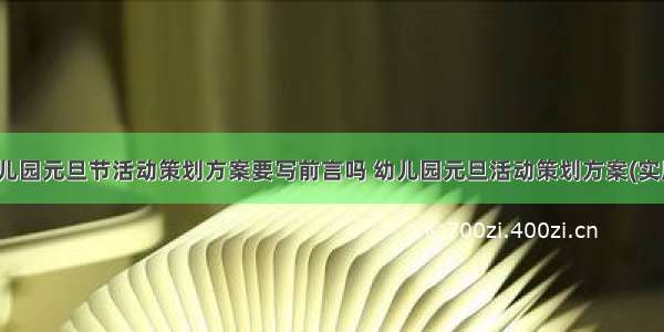 最新幼儿园元旦节活动策划方案要写前言吗 幼儿园元旦活动策划方案(实用11篇)