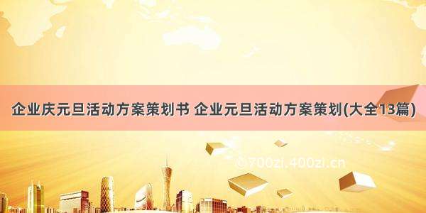 企业庆元旦活动方案策划书 企业元旦活动方案策划(大全13篇)