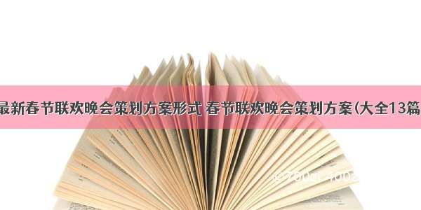 最新春节联欢晚会策划方案形式 春节联欢晚会策划方案(大全13篇)