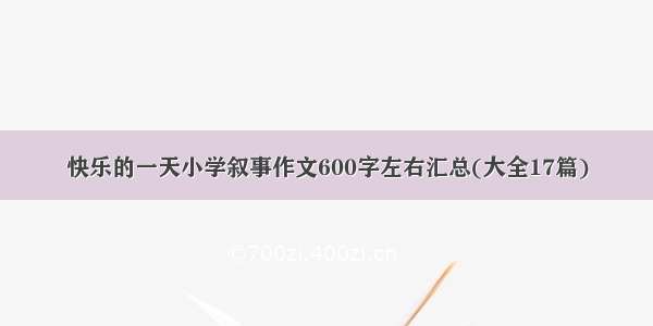 快乐的一天小学叙事作文600字左右汇总(大全17篇)