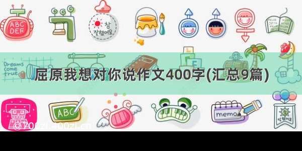 屈原我想对你说作文400字(汇总9篇)