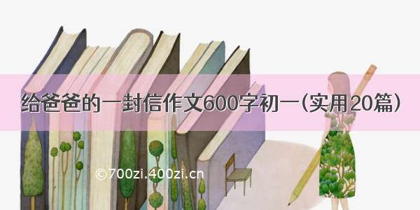 给爸爸的一封信作文600字初一(实用20篇)