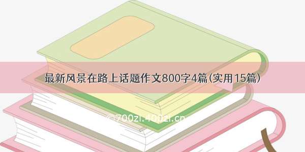 最新风景在路上话题作文800字4篇(实用15篇)