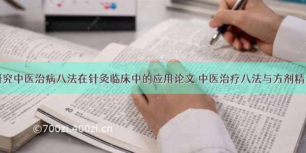 研究中医治病八法在针灸临床中的应用论文 中医治疗八法与方剂精选