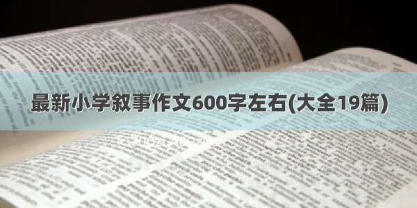 最新小学叙事作文600字左右(大全19篇)