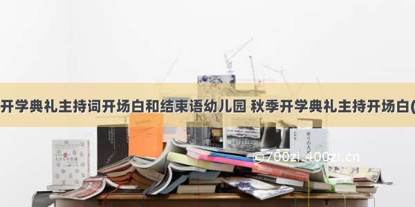 最新秋季开学典礼主持词开场白和结束语幼儿园 秋季开学典礼主持开场白(实用8篇)