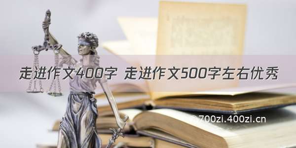 走进作文400字 走进作文500字左右优秀