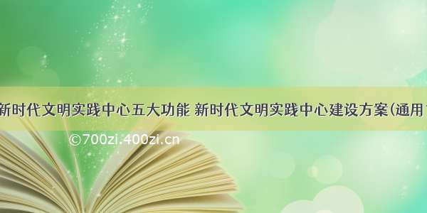 最新新时代文明实践中心五大功能 新时代文明实践中心建设方案(通用13篇)