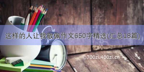 这样的人让我敬佩作文650字精选(汇总18篇)