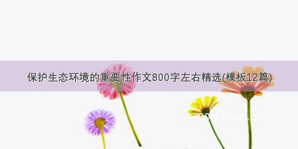 保护生态环境的重要性作文800字左右精选(模板12篇)