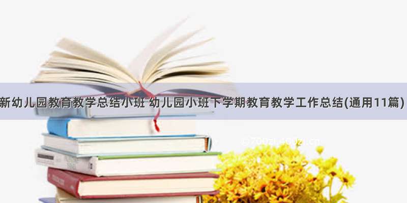 最新幼儿园教育教学总结小班 幼儿园小班下学期教育教学工作总结(通用11篇)